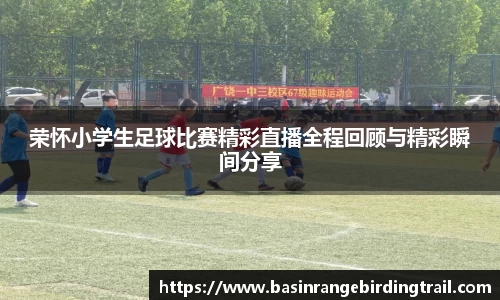 荣怀小学生足球比赛精彩直播全程回顾与精彩瞬间分享