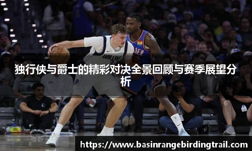 独行侠与爵士的精彩对决全景回顾与赛季展望分析