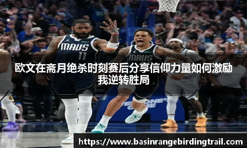 欧文在斋月绝杀时刻赛后分享信仰力量如何激励我逆转胜局