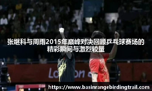 张继科与周雨2015年巅峰对决回顾乒乓球赛场的精彩瞬间与激烈较量